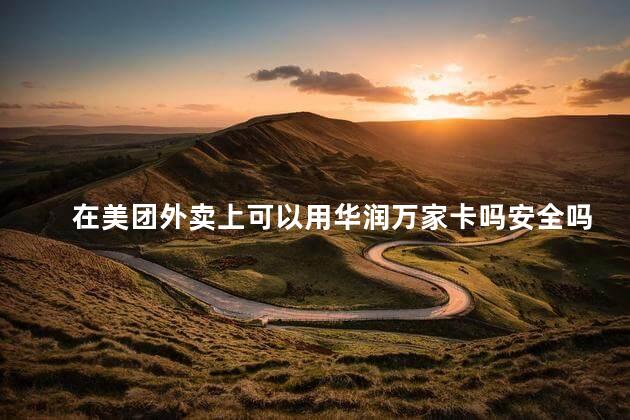在美团外卖上可以用华润万家卡吗安全吗 美团外卖可以用花呗付款吗
